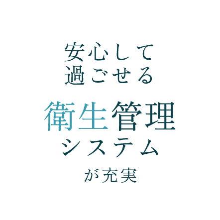 安心して過ごせる 衛生管理システムが充実