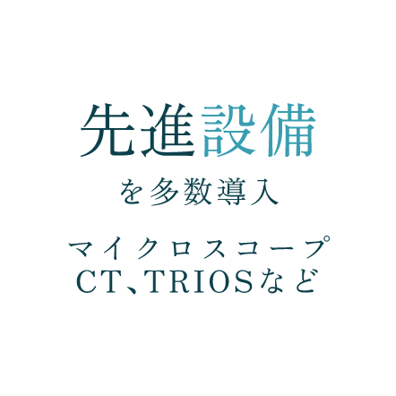先進設備を多数導入 マイクロスコープ、CT、TRIOSなど