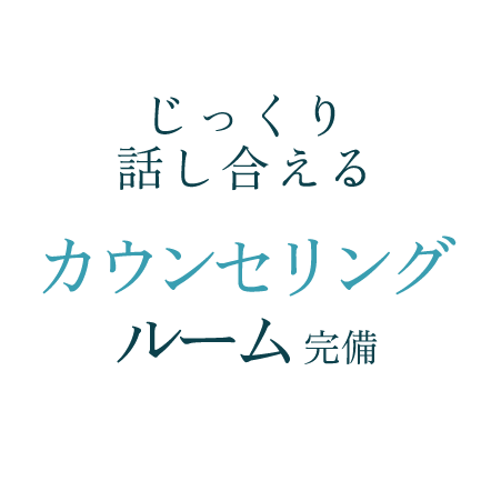 じっくり話し合える カウンセリングルーム完備