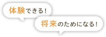 体験できる！将来のためになる！