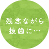 残念ながら抜歯に…
