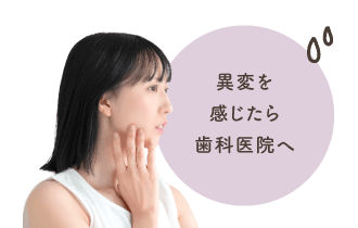 異変を感じたら歯科医院へ