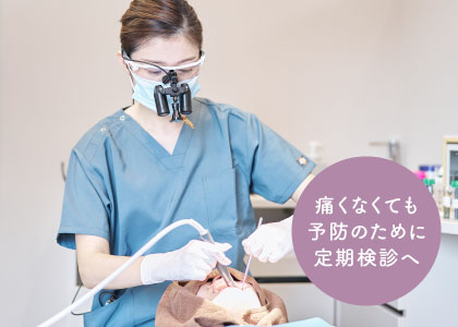 痛くなくても予防のために定期検診へ